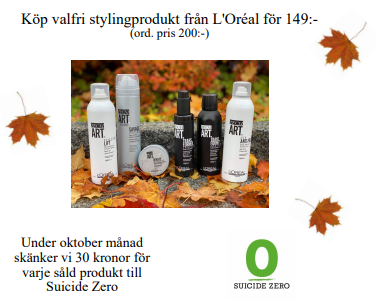 Köp valfri stylingprodukt från L'Oréal för 149:- (ord. pris 200:-)
Under oktober månad skänker vi 30 kronor för varje såld produkt till Suicide Zero